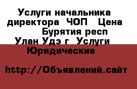 Услуги начальника (директора) ЧОП › Цена ­ 500 - Бурятия респ., Улан-Удэ г. Услуги » Юридические   